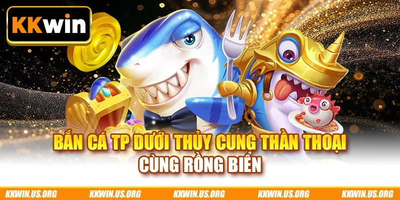 Bắn cá TP dưới thủy cung thần thoại cùng rồng biển